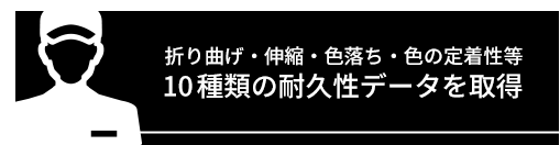 折り曲げ・伸縮・色落ち・色の定着性等、10種類の耐久性データを取得