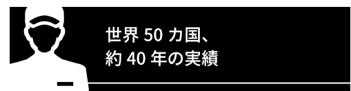 世界50カ国、約40年の実績